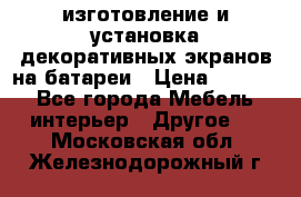 изготовление и установка декоративных экранов на батареи › Цена ­ 3 200 - Все города Мебель, интерьер » Другое   . Московская обл.,Железнодорожный г.